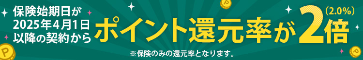 保険始期日が2025年4月1日以降の契約からポイント還元率が2倍