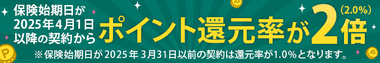 保険始期日が2025年4月1日以降の契約からポイント還元率が2倍