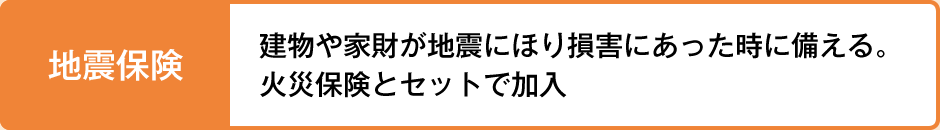 地震保険 建物や家財が地震にほり損害にあった時に備える。火災保険とセットで加入