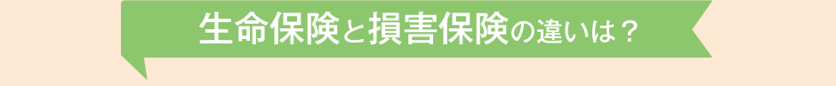 生命保険と損害保険の違いは？