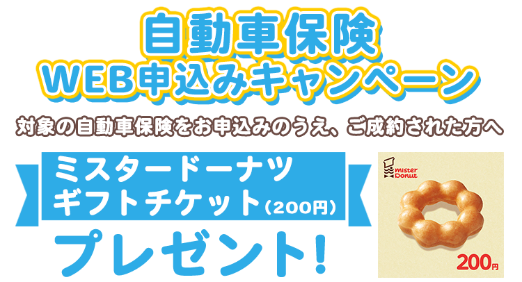 自動車保険成約キャンペーン ミスタードーナツ ギフトチケット（200円）プレゼント！