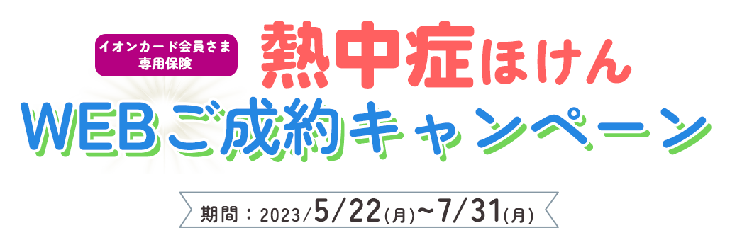 熱中症ほけんご成約キャンペーン　期間：2023年5月22日（月） ～7月31日（月）
