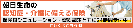 朝日生命の介護・認知症に備える保険　保険料シミュレーション・資料請求ともに24時間受付中！