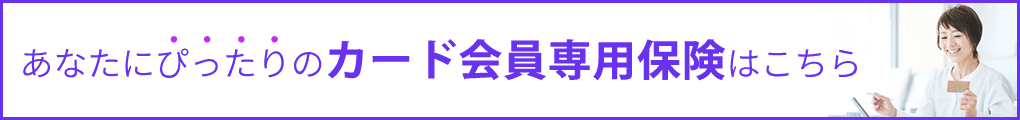 あなたにぴったりのカード会員専用保険はこちら