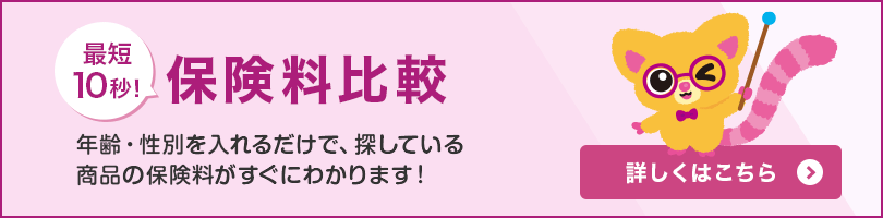 ＼NEW／保険料比較 最短10秒！年齢・性別を入れるだけで、探している商品の保険料がすぐにわかります！- 詳しくはこちら