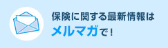 保険に関する最新情報はメルマガで！