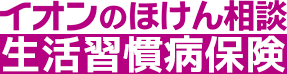 イオンのほけん相談 生活習慣病保険