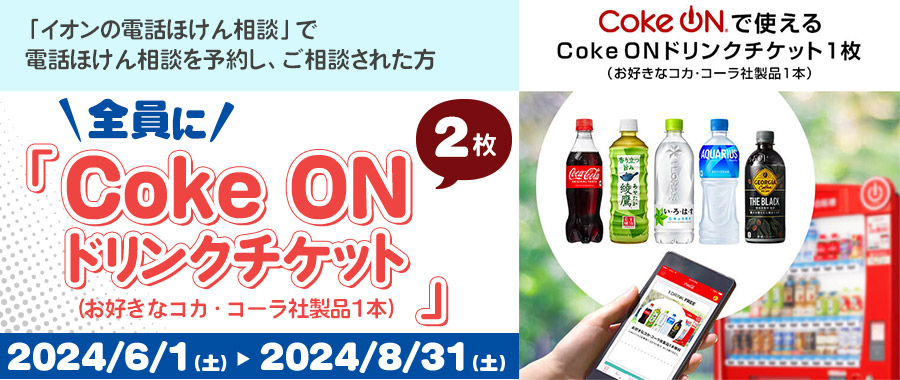 電話でほけん相談した方全員にCoke ONドリンクチケット2枚プレゼント!2024/6/1(土)～2024/8/31(土)