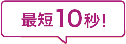 最短10秒！