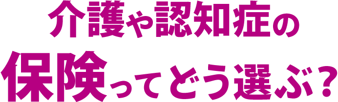 介護や認知症の保険ってどう選ぶ？