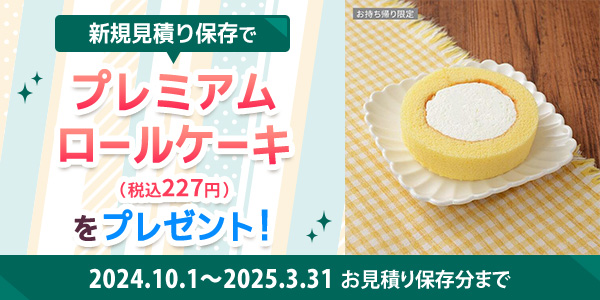 新規見積もり保存で プレミアムロールケーキ（税込み227円）をプレゼント