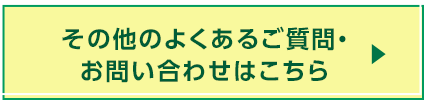 その他のよくあるご質問・  お問い合わせはこちら