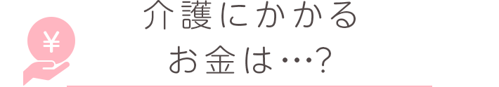 介護にかかるお金は・・・？