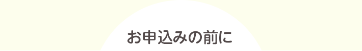 お申し込みの前に