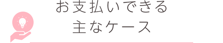 お支払いできる主なケース