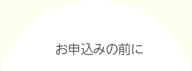 お申し込みの前に