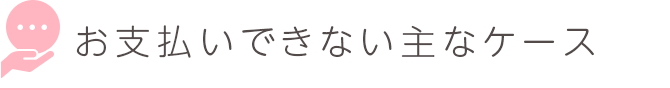 お支払いできない主なケース