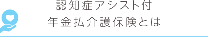 認知症アシスト付年金払介護保険とは