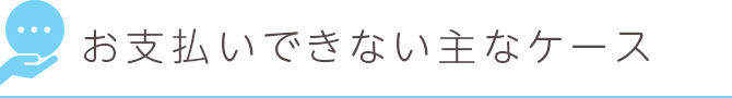 お支払いできない主なケース