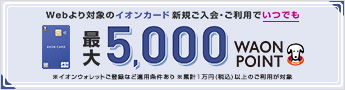 Webより 対象のイオンカード新規ご入会・ご利用でいつでも最大5,000WAON POINT