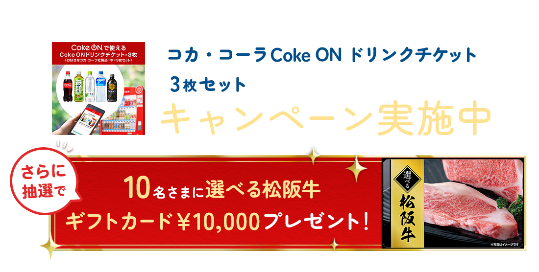 対象の保険成約で コカ・コーラCoke ON ドリンクチケット3枚セットがもれなくもらえる！キャンペーン実施中 さらに抽選で10名さまに選べる松坂牛ギフトカード￥10,000プレゼント！