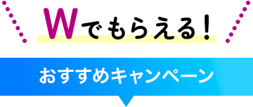 Wでもらえる！ おすすめキャンペーン
