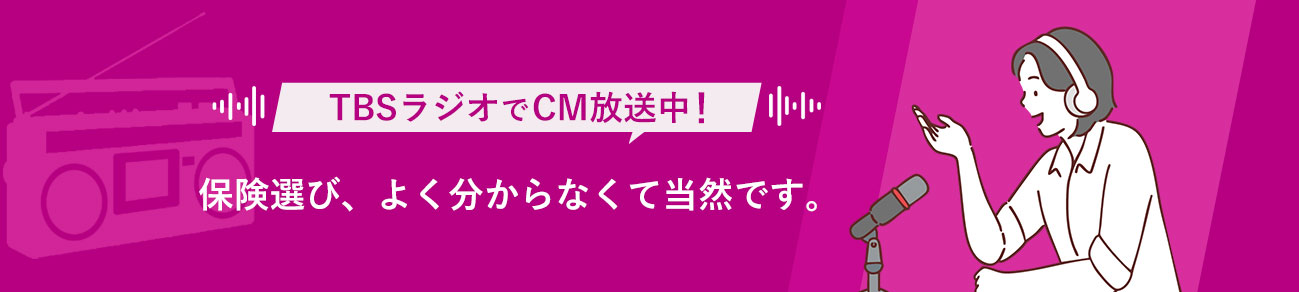 TBSラジオでCM放送中！ 保険選び、よく分からなくて当然です。