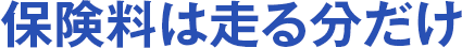 保険料は走る分だけ