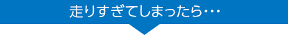 走りすぎてしまったら・・・