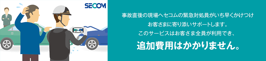 事故直後の現場へセコムの緊急対処員がいち早くかけつけお客さまに寄り添いサポートします。このサービスはお客さま全員が利用でき追加費用はかかりません。