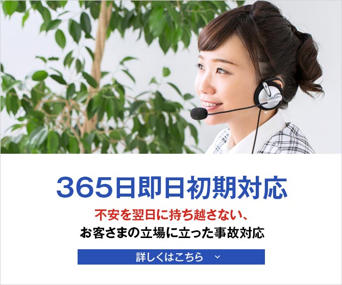 365日即日初期対応 不安を翌日に持ち越さない、お客さまの立場に立った事故対応 詳しくはこちら