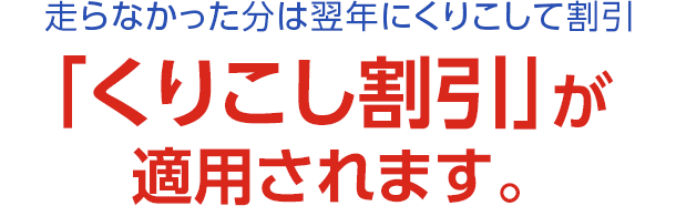 走らなかった分は翌年にくりこして割引「くりこし割引」が適用されます。