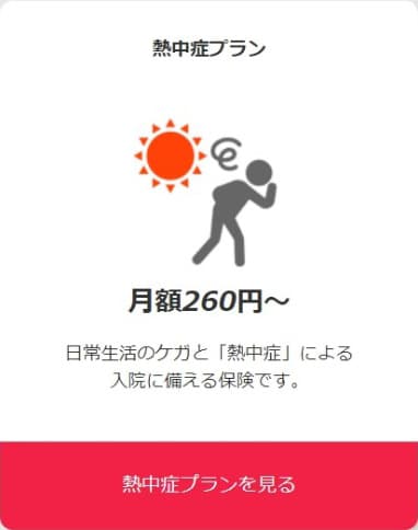 熱中症プラン 月額260円〜 日常生活のケガと「熱中症」による入院に備える保険です。