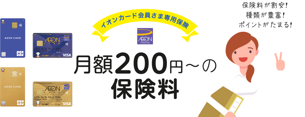 保険料が割安！種類が豊富！ポイントが貯まる！月額200円〜の保険料 イオンカード会員さま専用保険