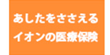 あしたをささえるイオンの医療保険