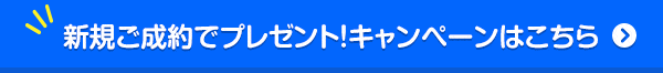 新規ご成約でプレゼント！キャンペーンはこちら