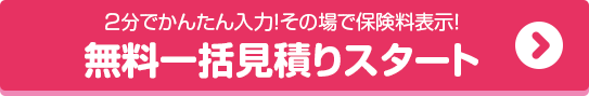 2分でかんたん入力！その場で保険料表示！無料一括見積りスタート
