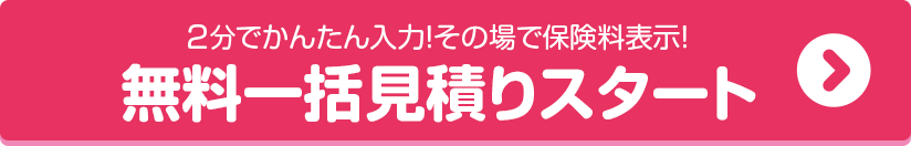 2分でかんたん入力！その場で保険料表示！無料一括見積りスタート