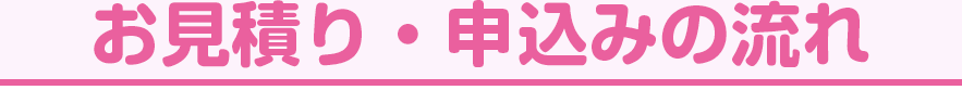 お見積り・申し込みの流れ
