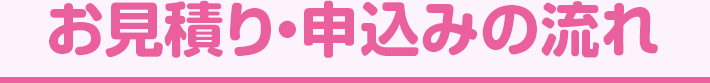 お見積り・申し込みの流れ