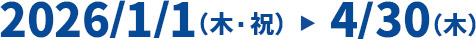 2026/1/1（木・祝）～4/30（木）