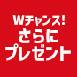 Wチャンス!さらにプレゼント