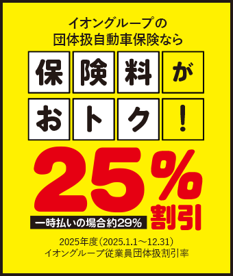 イオングループの団体扱自動車保険なら保険料がおトク！2025年度（2025.1.1～12.31）イオングループ従業員団体扱割引率25%割引 一時払の場合29%割引