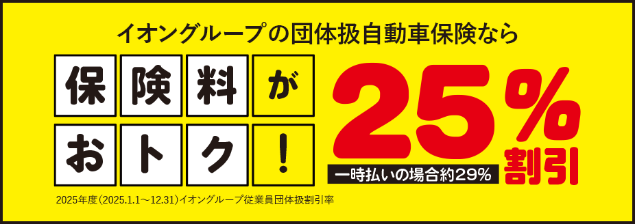 イオングループの団体扱自動車保険なら保険料がおトク！2025年度（2025.1.1～12.31）イオングループ従業員団体扱割引率25%割引 一時払の場合29%割引