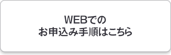 WEBでのお申込手順はこちら