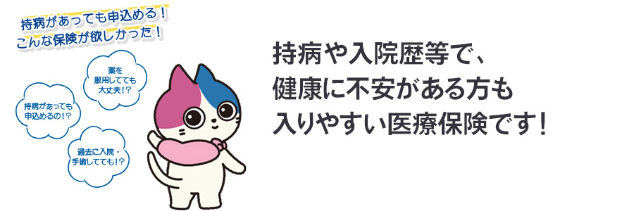 持病や入院歴等で、健康に不安がある方も入りやすい医療保険です！