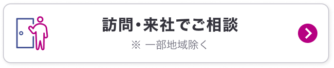 訪問・来店でご相談※一部地域を除く