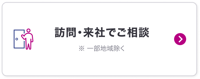 訪問・来店でご相談※一部地域を除く