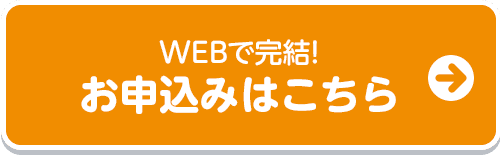 WEBで完結！　お申込みはこちら