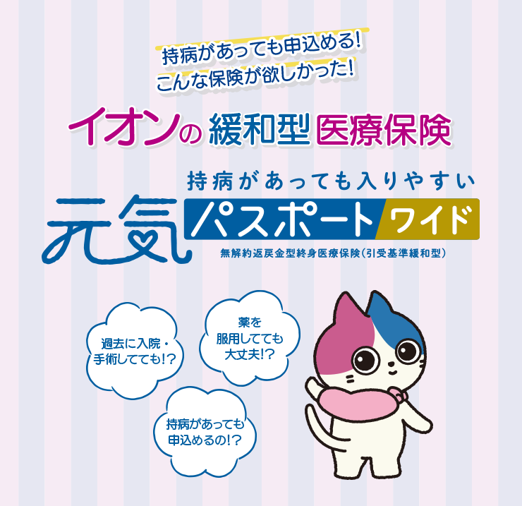 持病があっても申込める！こんな保険が欲しかった！イオンの緩和型医療保険　持病があっても入りやすい元気パスポートワイド無解約返戻金型終身医療保険（引受基準緩和型）